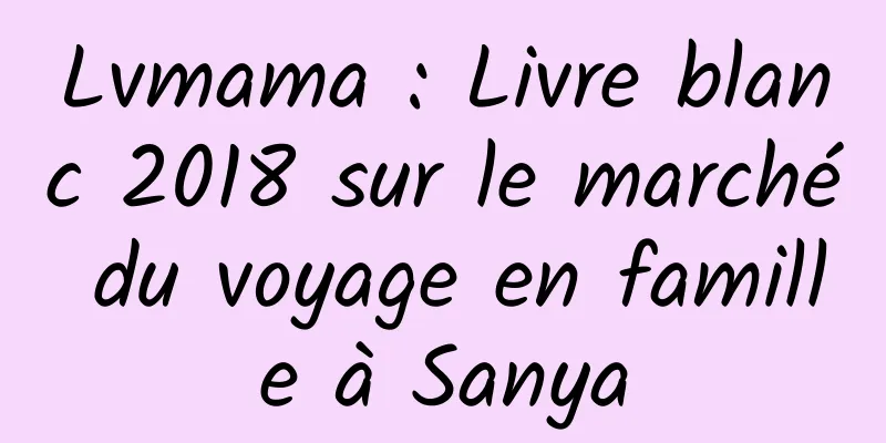 Lvmama : Livre blanc 2018 sur le marché du voyage en famille à Sanya