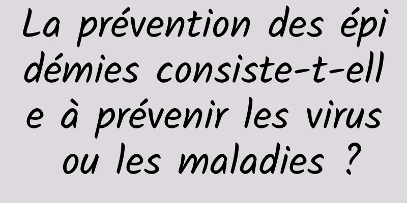 La prévention des épidémies consiste-t-elle à prévenir les virus ou les maladies ?