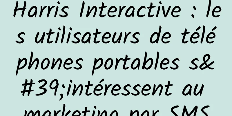 Harris Interactive : les utilisateurs de téléphones portables s'intéressent au marketing par SMS