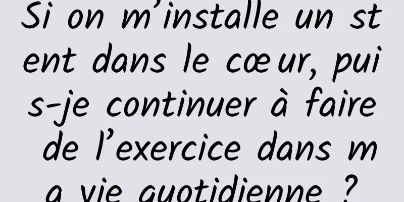 Si on m’installe un stent dans le cœur, puis-je continuer à faire de l’exercice dans ma vie quotidienne ?