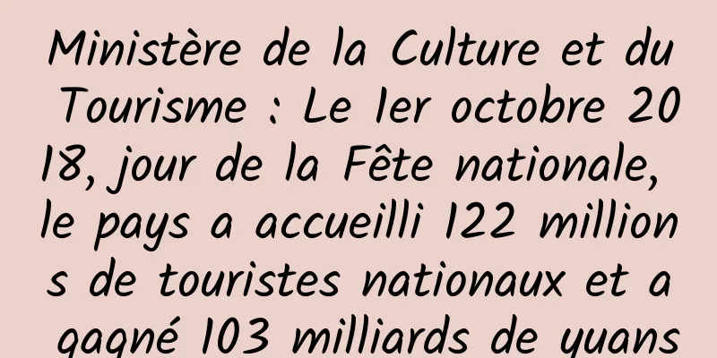 Ministère de la Culture et du Tourisme : Le 1er octobre 2018, jour de la Fête nationale, le pays a accueilli 122 millions de touristes nationaux et a gagné 103 milliards de yuans
