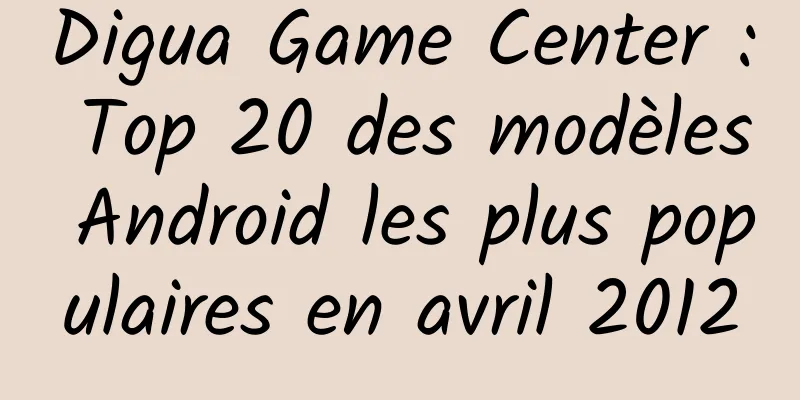 Digua Game Center : Top 20 des modèles Android les plus populaires en avril 2012
