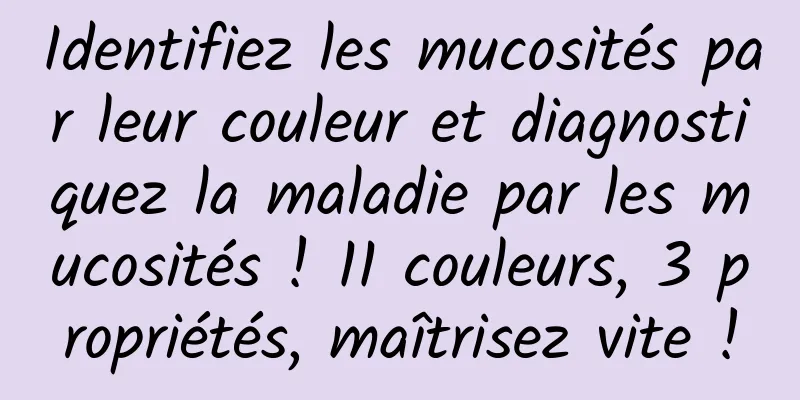Identifiez les mucosités par leur couleur et diagnostiquez la maladie par les mucosités ! 11 couleurs, 3 propriétés, maîtrisez vite !