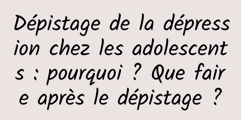 Dépistage de la dépression chez les adolescents : pourquoi ? Que faire après le dépistage ?