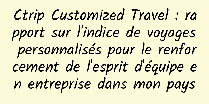Ctrip Customized Travel : rapport sur l'indice de voyages personnalisés pour le renforcement de l'esprit d'équipe en entreprise dans mon pays