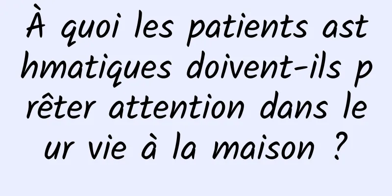 À quoi les patients asthmatiques doivent-ils prêter attention dans leur vie à la maison ?