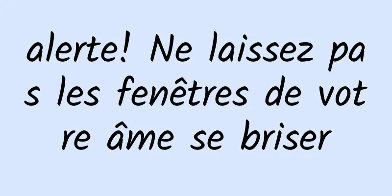 alerte! Ne laissez pas les fenêtres de votre âme se briser
