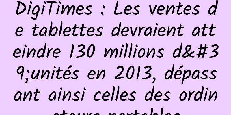 DigiTimes : Les ventes de tablettes devraient atteindre 130 millions d'unités en 2013, dépassant ainsi celles des ordinateurs portables