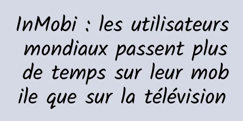 InMobi : les utilisateurs mondiaux passent plus de temps sur leur mobile que sur la télévision