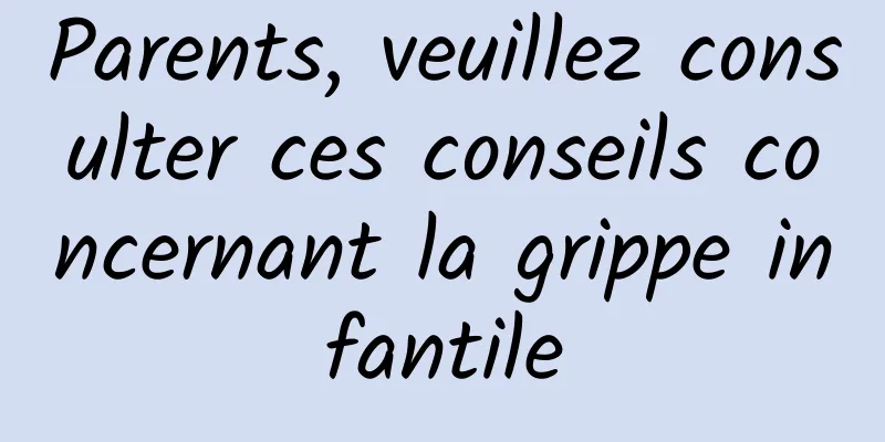 Parents, veuillez consulter ces conseils concernant la grippe infantile