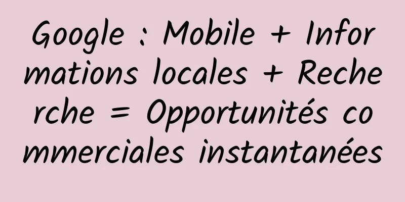 Google : Mobile + Informations locales + Recherche = Opportunités commerciales instantanées