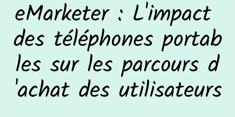 eMarketer : L'impact des téléphones portables sur les parcours d'achat des utilisateurs
