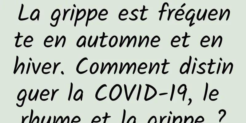 La grippe est fréquente en automne et en hiver. Comment distinguer la COVID-19, le rhume et la grippe ?