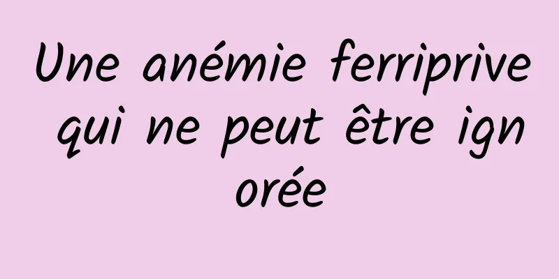 Une anémie ferriprive qui ne peut être ignorée