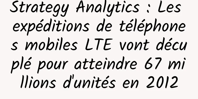 Strategy Analytics : Les expéditions de téléphones mobiles LTE vont décuplé pour atteindre 67 millions d'unités en 2012