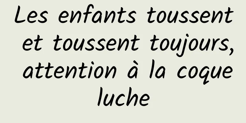 Les enfants toussent et toussent toujours, attention à la coqueluche
