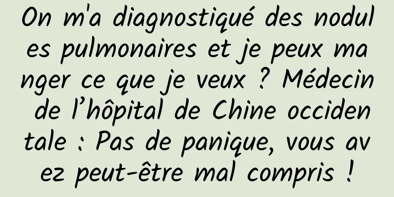On m'a diagnostiqué des nodules pulmonaires et je peux manger ce que je veux ? Médecin de l’hôpital de Chine occidentale : Pas de panique, vous avez peut-être mal compris !