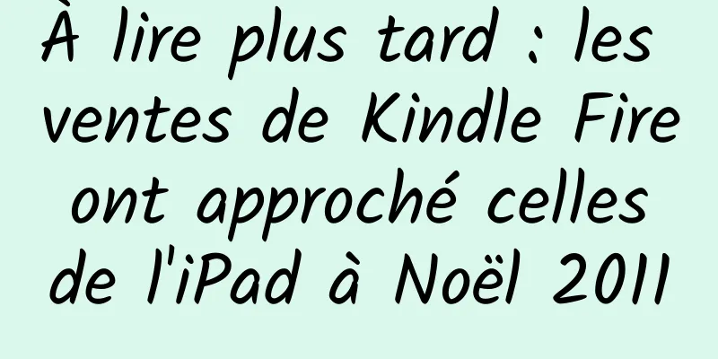 À lire plus tard : les ventes de Kindle Fire ont approché celles de l'iPad à Noël 2011