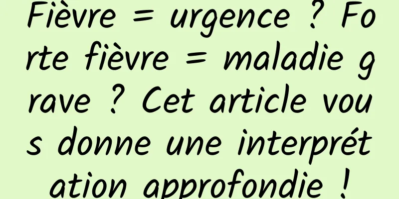 Fièvre = urgence ? Forte fièvre = maladie grave ? Cet article vous donne une interprétation approfondie !