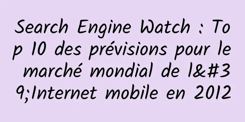 Search Engine Watch : Top 10 des prévisions pour le marché mondial de l'Internet mobile en 2012