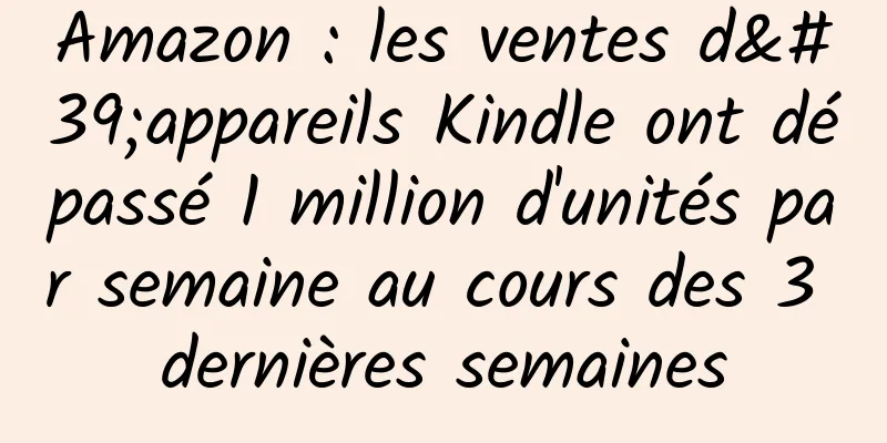 Amazon : les ventes d'appareils Kindle ont dépassé 1 million d'unités par semaine au cours des 3 dernières semaines