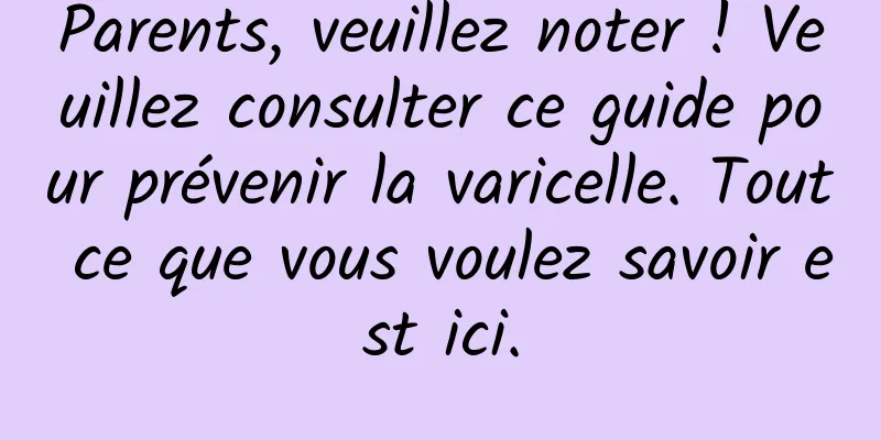 Parents, veuillez noter ! Veuillez consulter ce guide pour prévenir la varicelle. Tout ce que vous voulez savoir est ici.