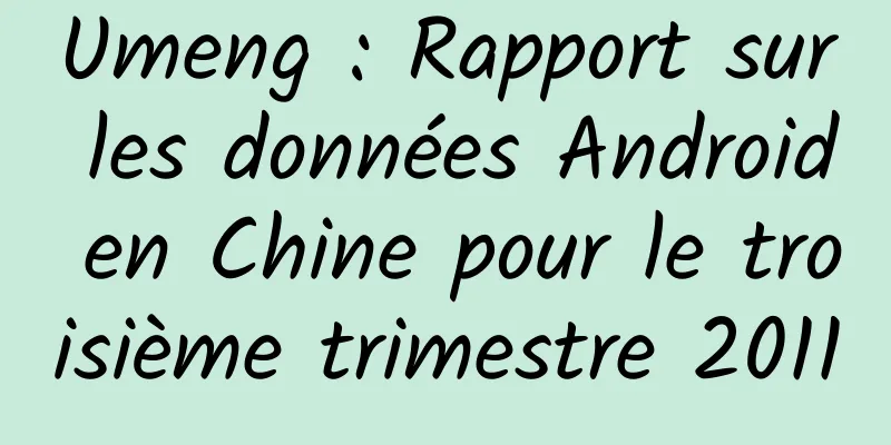 Umeng : Rapport sur les données Android en Chine pour le troisième trimestre 2011