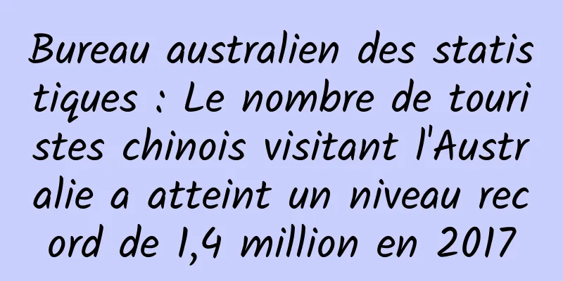Bureau australien des statistiques : Le nombre de touristes chinois visitant l'Australie a atteint un niveau record de 1,4 million en 2017