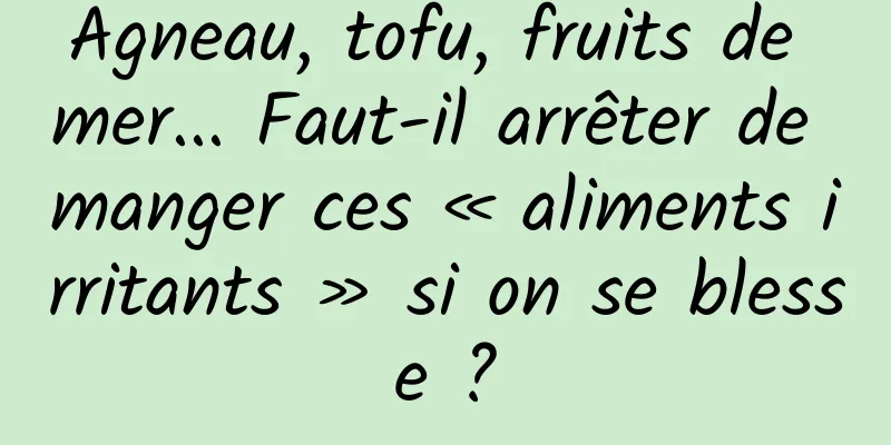 Agneau, tofu, fruits de mer... Faut-il arrêter de manger ces « aliments irritants » si on se blesse ?