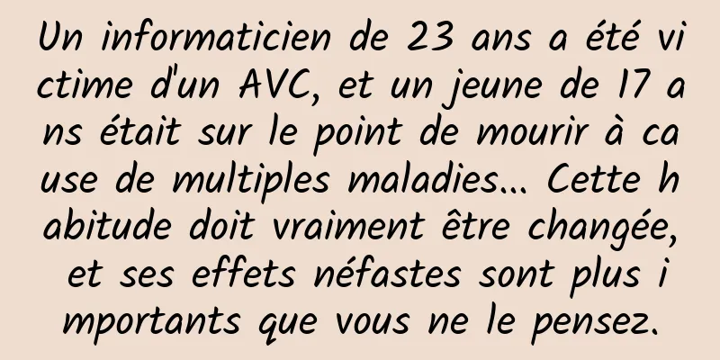 Un informaticien de 23 ans a été victime d'un AVC, et un jeune de 17 ans était sur le point de mourir à cause de multiples maladies... Cette habitude doit vraiment être changée, et ses effets néfastes sont plus importants que vous ne le pensez.