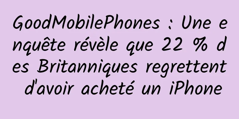 GoodMobilePhones : Une enquête révèle que 22 % des Britanniques regrettent d'avoir acheté un iPhone