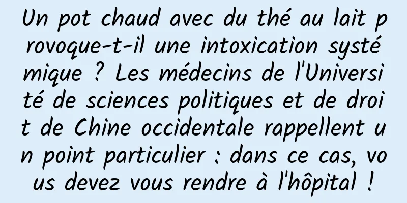 Un pot chaud avec du thé au lait provoque-t-il une intoxication systémique ? Les médecins de l'Université de sciences politiques et de droit de Chine occidentale rappellent un point particulier : dans ce cas, vous devez vous rendre à l'hôpital !