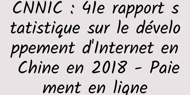 CNNIC : 41e rapport statistique sur le développement d'Internet en Chine en 2018 - Paiement en ligne