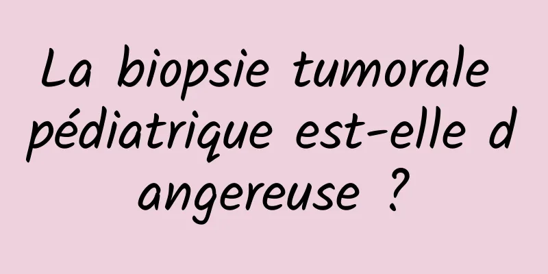 La biopsie tumorale pédiatrique est-elle dangereuse ?