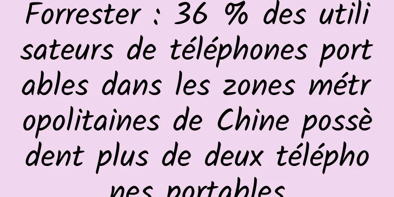 Forrester : 36 % des utilisateurs de téléphones portables dans les zones métropolitaines de Chine possèdent plus de deux téléphones portables