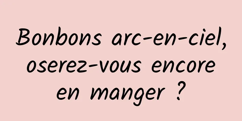 Bonbons arc-en-ciel, oserez-vous encore en manger ?