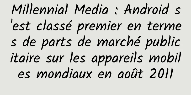 Millennial Media : Android s'est classé premier en termes de parts de marché publicitaire sur les appareils mobiles mondiaux en août 2011