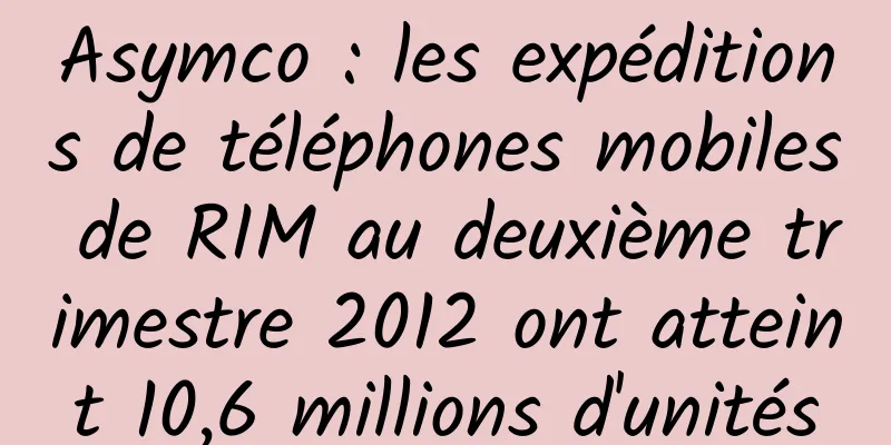 Asymco : les expéditions de téléphones mobiles de RIM au deuxième trimestre 2012 ont atteint 10,6 millions d'unités