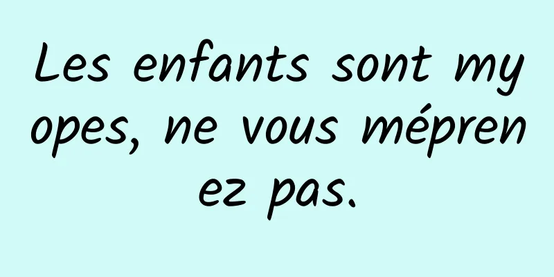 Les enfants sont myopes, ne vous méprenez pas.
