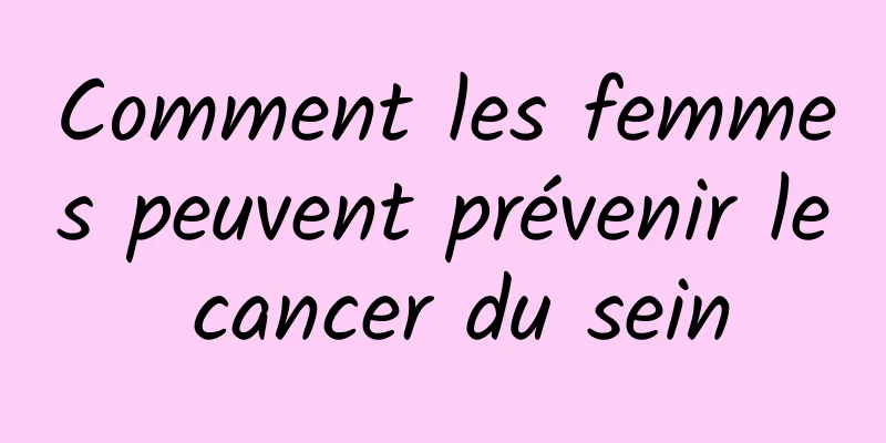 Comment les femmes peuvent prévenir le cancer du sein