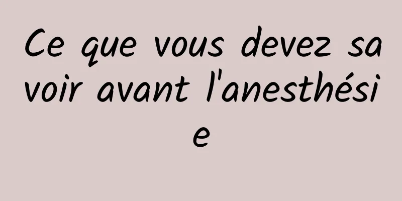 Ce que vous devez savoir avant l'anesthésie