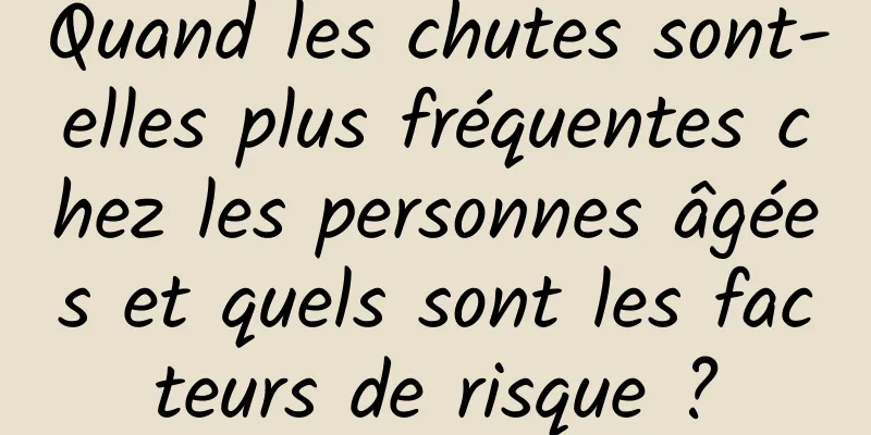 Quand les chutes sont-elles plus fréquentes chez les personnes âgées et quels sont les facteurs de risque ?