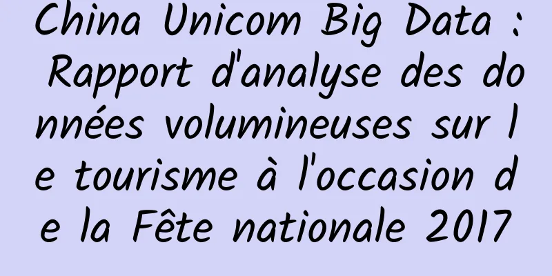 China Unicom Big Data : Rapport d'analyse des données volumineuses sur le tourisme à l'occasion de la Fête nationale 2017