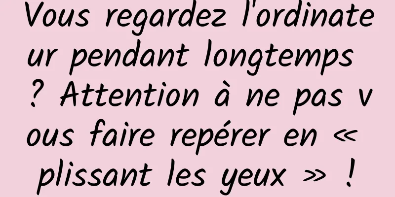 Vous regardez l'ordinateur pendant longtemps ? Attention à ne pas vous faire repérer en « plissant les yeux » !