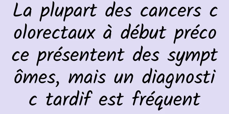 La plupart des cancers colorectaux à début précoce présentent des symptômes, mais un diagnostic tardif est fréquent