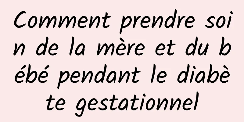 Comment prendre soin de la mère et du bébé pendant le diabète gestationnel