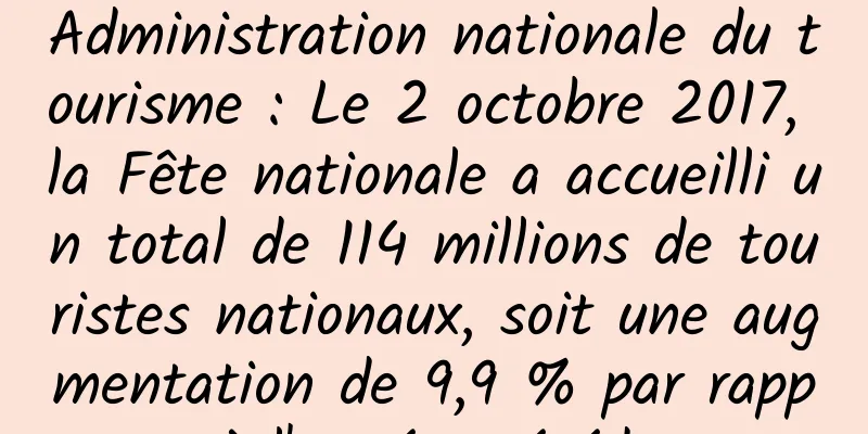 Administration nationale du tourisme : Le 2 octobre 2017, la Fête nationale a accueilli un total de 114 millions de touristes nationaux, soit une augmentation de 9,9 % par rapport à l'année précédente.
