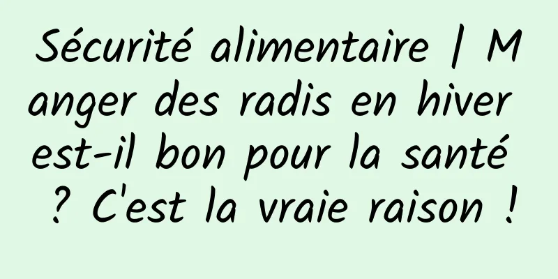 Sécurité alimentaire | Manger des radis en hiver est-il bon pour la santé ? C'est la vraie raison !