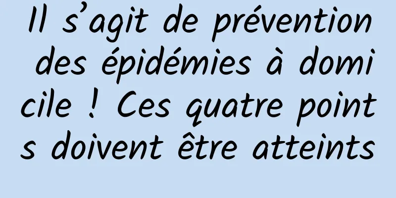 Il s’agit de prévention des épidémies à domicile ! Ces quatre points doivent être atteints
