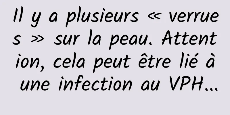 Il y a plusieurs « verrues » sur la peau. Attention, cela peut être lié à une infection au VPH...